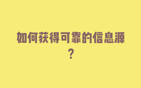 如何获得可靠的信息源？