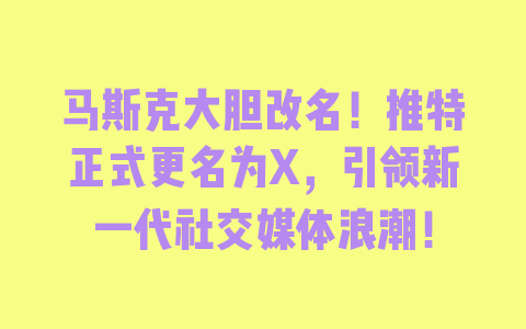 马斯克大胆改名！推特正式更名为X，引领新一代社交媒体浪潮！