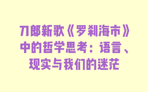 刀郎新歌《罗刹海市》中的哲学思考：语言、现实与我们的迷茫