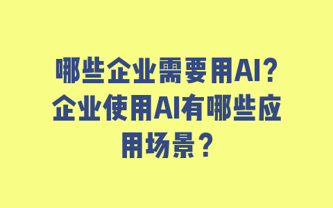 哪些企业需要用AI？企业使用AI有哪些应用场景？