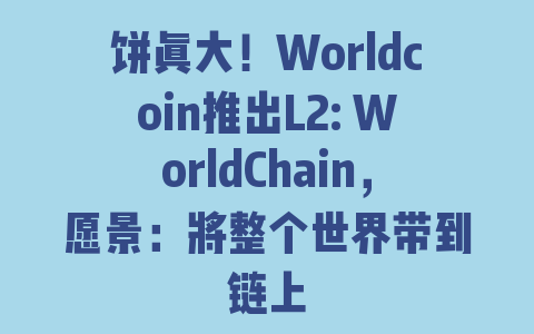 饼真大！Worldcoin推出L2: WorldChain，愿景：将整个世界带到链上