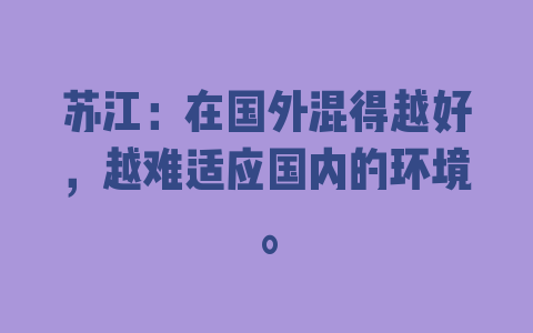 苏江：在国外混得越好，越难适应国内的环境。