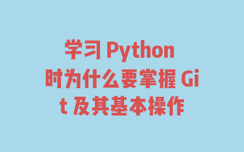 学习 Python 时为什么要掌握 Git 及其基本操作