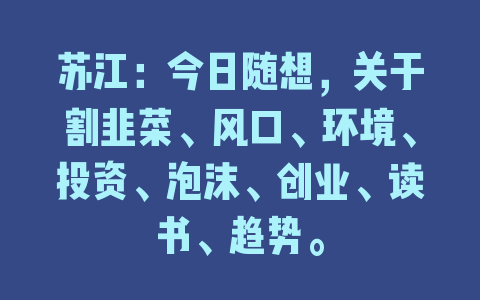 苏江：今日随想，关于割韭菜、风口、环境、投资、泡沫、创业、读书、趋势。