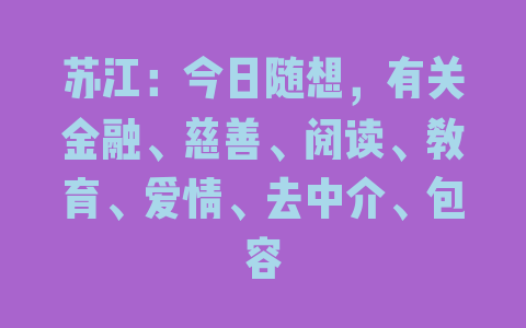 苏江：今日随想，有关金融、慈善、阅读、教育、爱情、去中介、包容