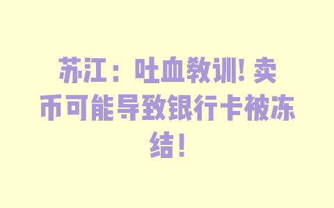 苏江：吐血教训! 卖币可能导致银行卡被冻结！