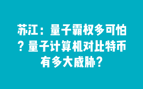 苏江：量子霸权多可怕？量子计算机对比特币有多大威胁？