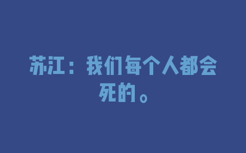 苏江：我们每个人都会死的。