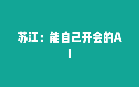 苏江：能自己开会的AI