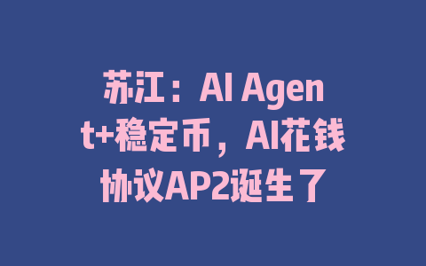 苏江：AI Agent+稳定币，AI花钱协议AP2诞生了
