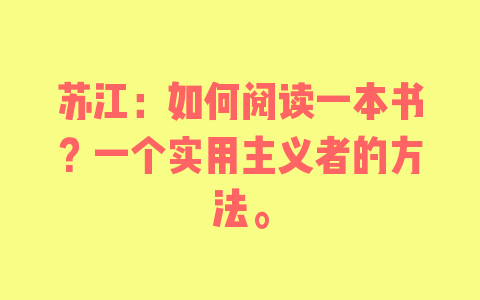 苏江：如何阅读一本书？一个实用主义者的方法。