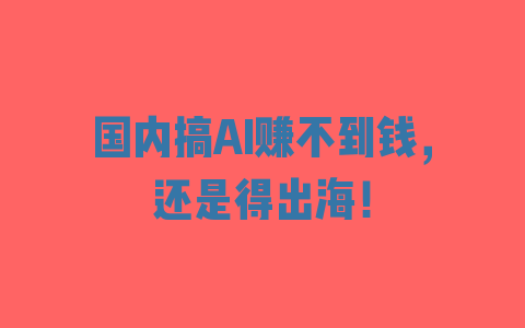 国内搞AI赚不到钱，还是得出海！