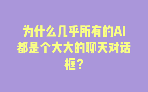 为什么几乎所有的AI都是个大大的聊天对话框？