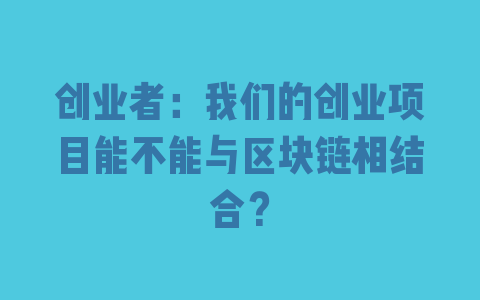 创业者：我们的创业项目能不能与区块链相结合？