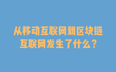 从移动互联网到区块链互联网发生了什么？