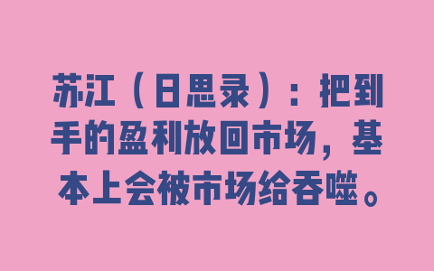 苏江（日思录）：把到手的盈利放回市场，基本上会被市场给吞噬。