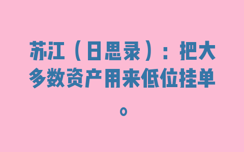 苏江（日思录）：把大多数资产用来低位挂单。